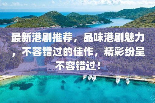 最新港剧推荐，品味港剧魅力，不容错过的佳作，精彩纷呈不容错过！