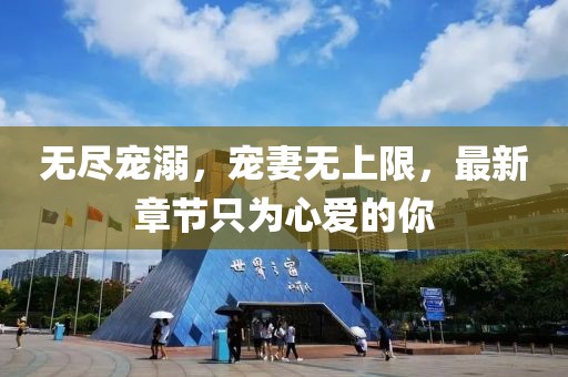 无尽宠溺，宠妻无上限，最新章节只为心爱的你