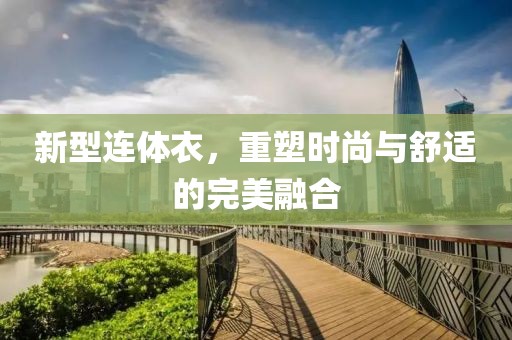 新型连体衣，重塑时尚与舒适的完美融合