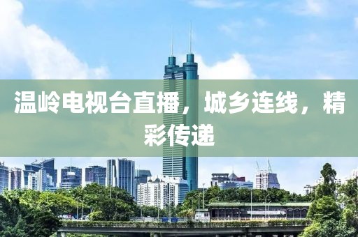温岭电视台直播，城乡连线，精彩传递
