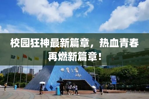 校园狂神最新篇章，热血青春再燃新篇章！