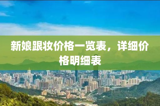 新娘跟妆价格一览表，详细价格明细表