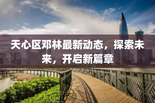 天心区邓林最新动态，探索未来，开启新篇章