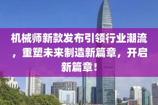 机械师新款发布引领行业潮流，重塑未来制造新篇章，开启新篇章！