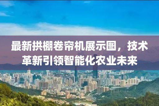 最新拱棚卷帘机展示图，技术革新引领智能化农业未来