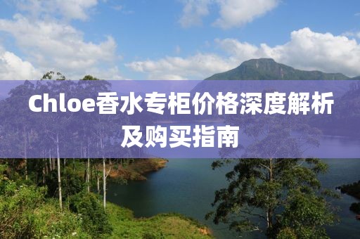 Chloe香水专柜价格深度解析及购买指南