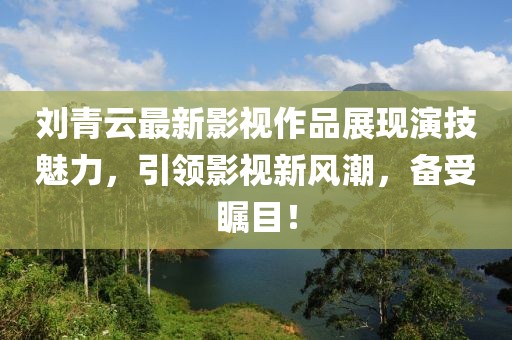 刘青云最新影视作品展现演技魅力，引领影视新风潮，备受瞩目！