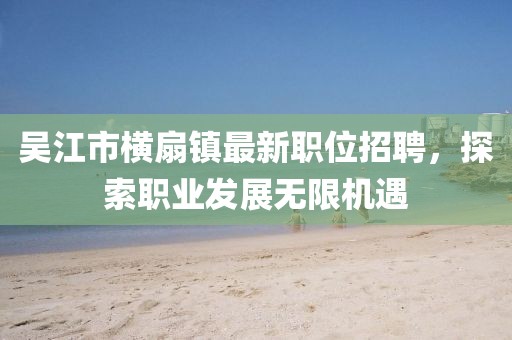 吴江市横扇镇最新职位招聘，探索职业发展无限机遇