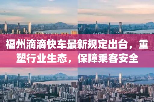 福州滴滴快车最新规定出台，重塑行业生态，保障乘客安全