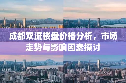 成都双流楼盘价格分析，市场走势与影响因素探讨