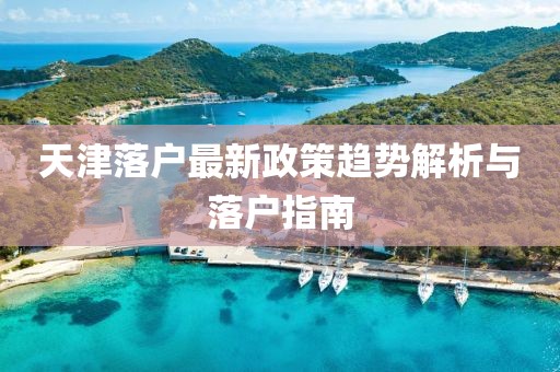 天津落户最新政策趋势解析与落户指南