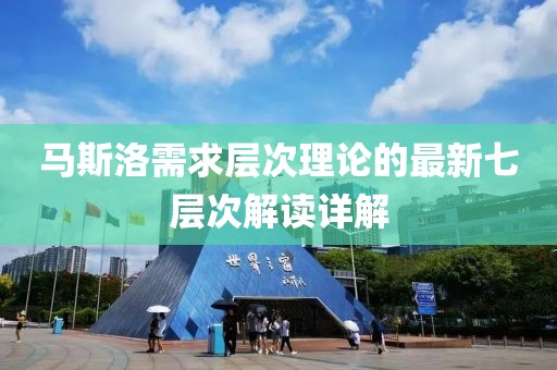 马斯洛需求层次理论的最新七层次解读详解