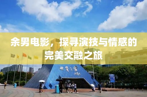 余男电影，探寻演技与情感的完美交融之旅