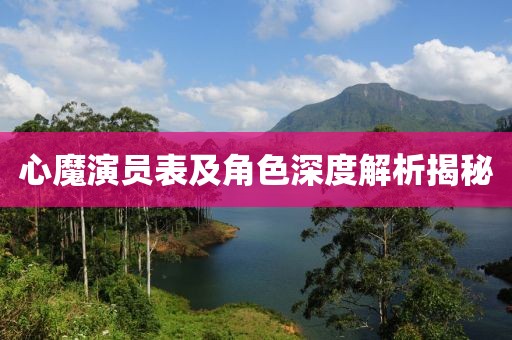 心魔演员表及角色深度解析揭秘