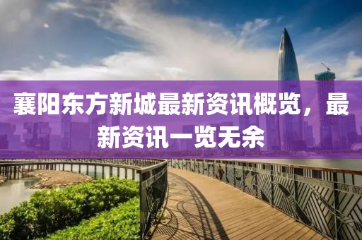 襄阳东方新城最新资讯概览，最新资讯一览无余