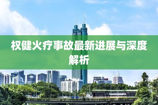 权健火疗事故最新进展与深度解析