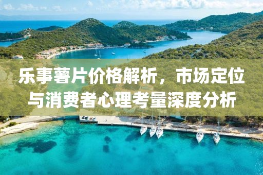 乐事薯片价格解析，市场定位与消费者心理考量深度分析