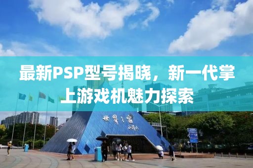 最新PSP型号揭晓，新一代掌上游戏机魅力探索