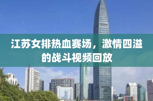 江苏女排热血赛场，激情四溢的战斗视频回放