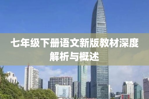 七年级下册语文新版教材深度解析与概述