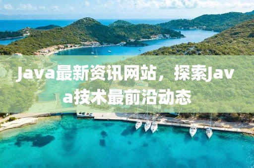 Java最新资讯网站，探索Java技术最前沿动态