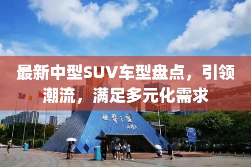 最新中型SUV车型盘点，引领潮流，满足多元化需求