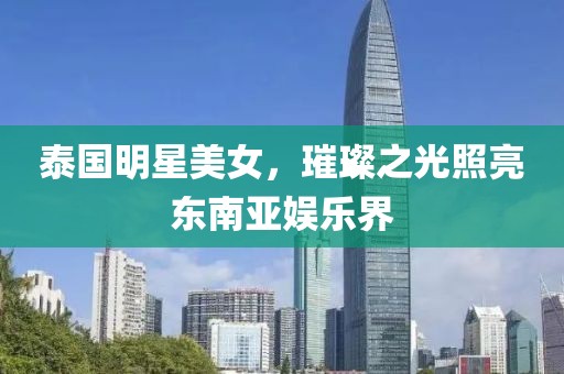 泰国明星美女，璀璨之光照亮东南亚娱乐界