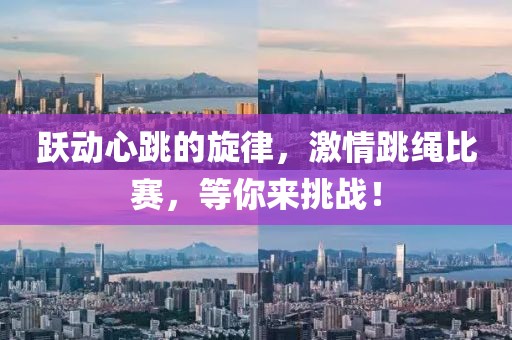 跃动心跳的旋律，激情跳绳比赛，等你来挑战！