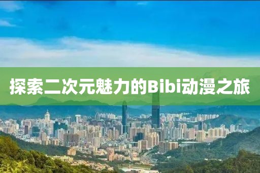 探索二次元魅力的Bibi动漫之旅