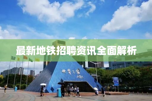 最新地铁招聘资讯全面解析
