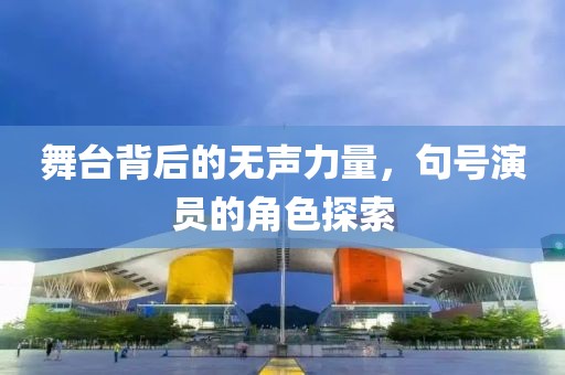 舞台背后的无声力量，句号演员的角色探索