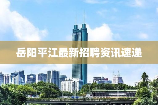 岳阳平江最新招聘资讯速递