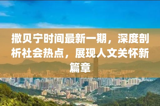 撒贝宁时间最新一期，深度剖析社会热点，展现人文关怀新篇章