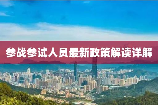 参战参试人员最新政策解读详解