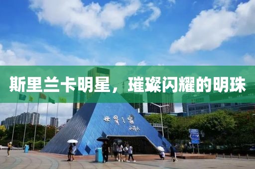 斯里兰卡明星，璀璨闪耀的明珠