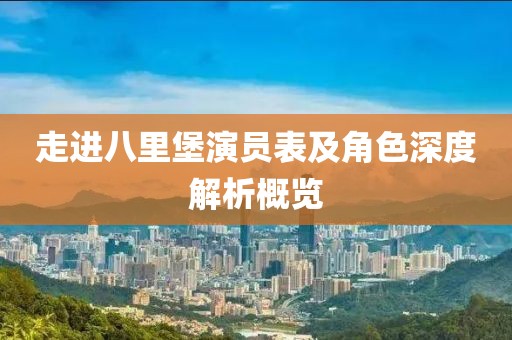 走进八里堡演员表及角色深度解析概览