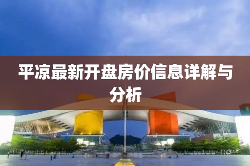 平凉最新开盘房价信息详解与分析