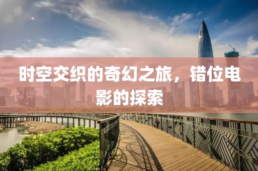 时空交织的奇幻之旅，错位电影的探索