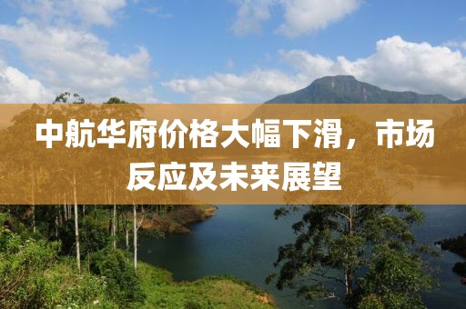 中航华府价格大幅下滑，市场反应及未来展望