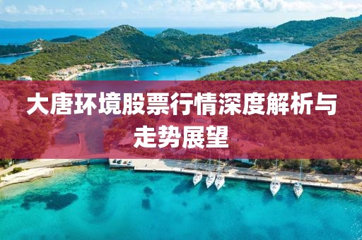大唐环境股票行情深度解析与走势展望