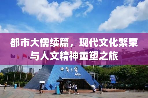 都市大儒续篇，现代文化繁荣与人文精神重塑之旅