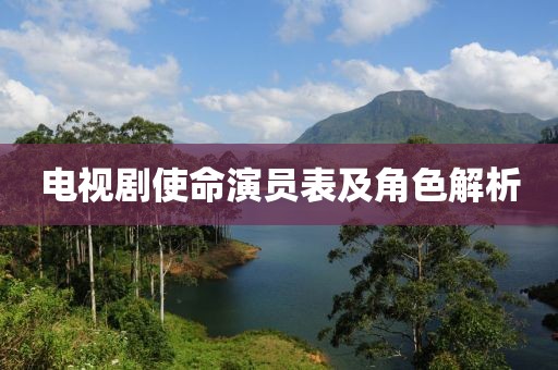 电视剧使命演员表及角色解析