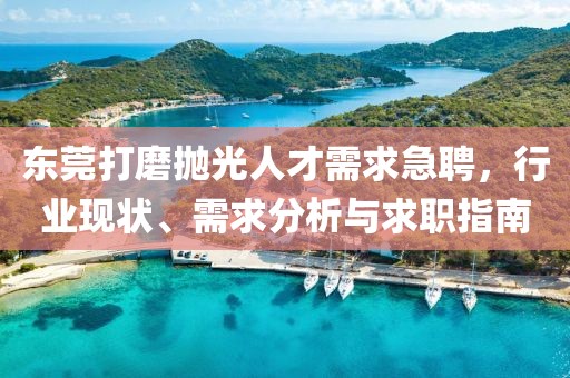 东莞打磨抛光人才需求急聘，行业现状、需求分析与求职指南
