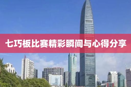 七巧板比赛精彩瞬间与心得分享