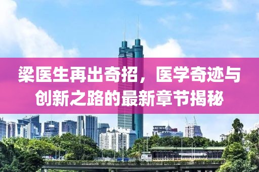 梁医生再出奇招，医学奇迹与创新之路的最新章节揭秘