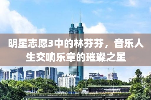 明星志愿3中的林芬芬，音乐人生交响乐章的璀璨之星