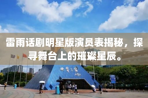 雷雨话剧明星版演员表揭秘，探寻舞台上的璀璨星辰。