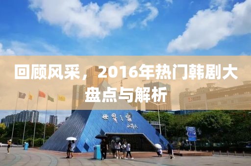 回顾风采，2016年热门韩剧大盘点与解析