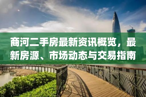 商河二手房最新资讯概览，最新房源、市场动态与交易指南