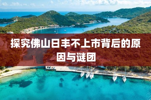 探究佛山日丰不上市背后的原因与谜团